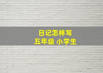 日记怎样写 五年级 小学生